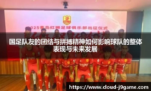 国足队友的团结与拼搏精神如何影响球队的整体表现与未来发展